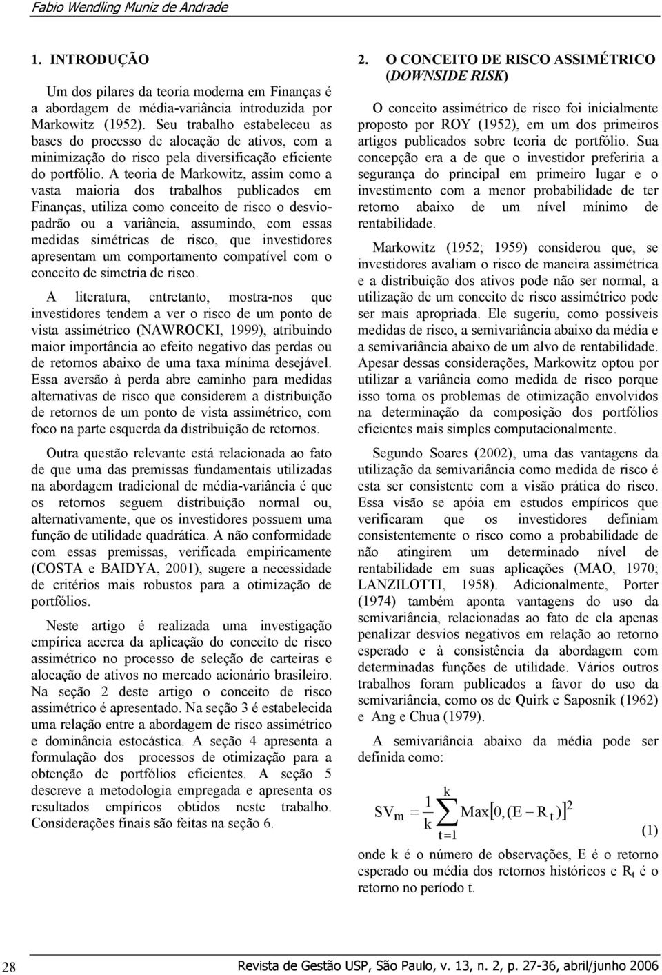 A teoria de Marowitz, assim como a vasta maioria dos trabalhos publicados em Finanças, utiliza como conceito de risco o desviopadrão ou a variância, assumindo, com essas medidas simétricas de risco,