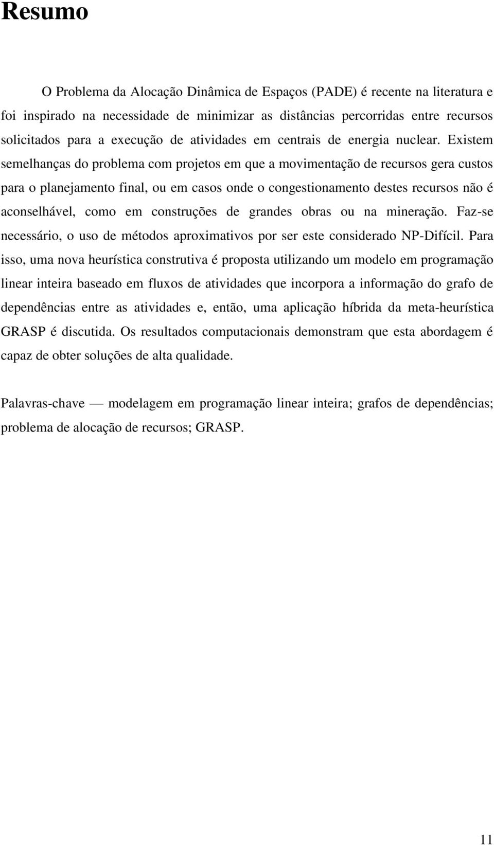 Existem semelhanças do problema com projetos em que a movimentação de recursos gera custos para o planejamento final, ou em casos onde o congestionamento destes recursos não é aconselhável, como em