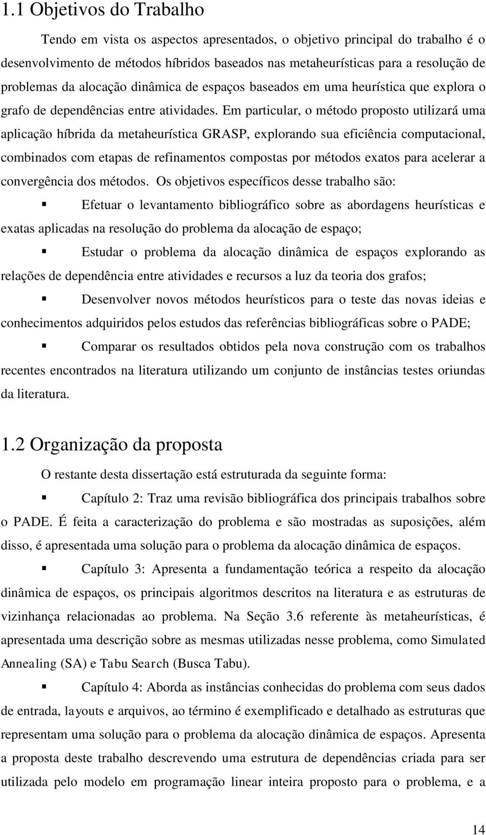 Em particular, o método proposto utilizará uma aplicação híbrida da metaheurística GRASP, explorando sua eficiência computacional, combinados com etapas de refinamentos compostas por métodos exatos