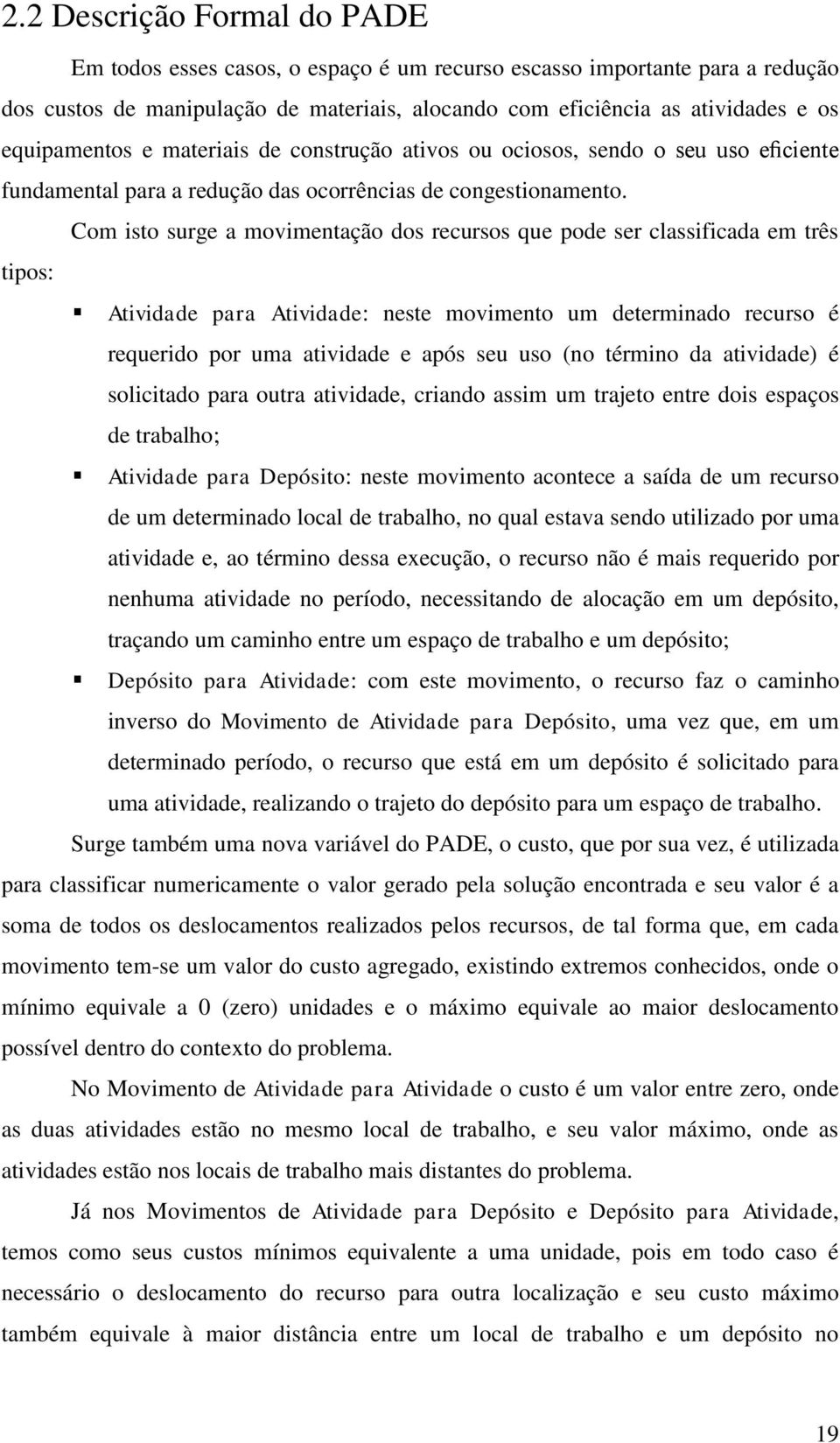 Com isto surge a movimentação dos recursos que pode ser classificada em três tipos: Atividade para Atividade: neste movimento um determinado recurso é requerido por uma atividade e após seu uso (no