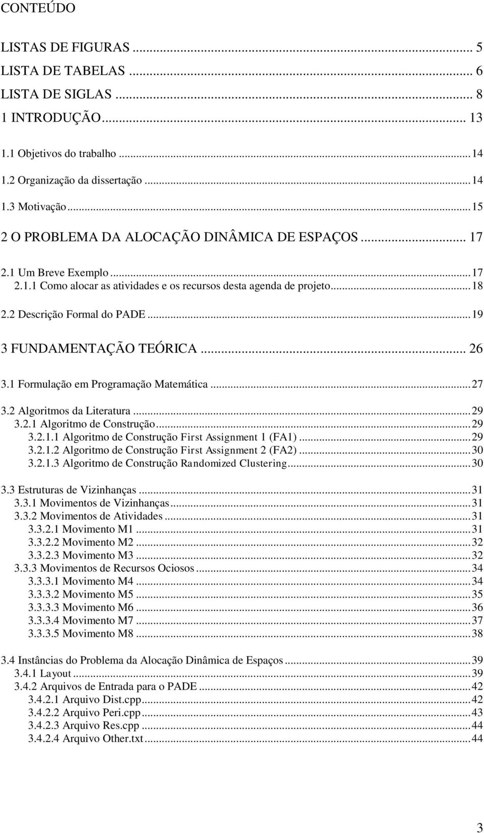 .. 19 3 FUNDAMENTAÇÃO TEÓRICA... 26 3.1 Formulação em Programação Matemática... 27 3.2 Algoritmos da Literatura... 29 3.2.1 Algoritmo de Construção... 29 3.2.1.1 Algoritmo de Construção First Assignment 1 (FA1).