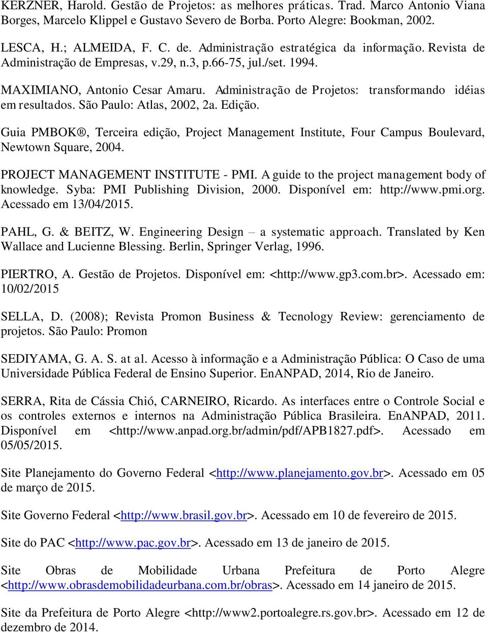 Edição. Guia PMBOK, Terceira edição, Project Management Institute, Four Campus Boulevard, Newtown Square, 2004. PROJECT MANAGEMENT INSTITUTE - PMI. A guide to the project management body of knowledge.