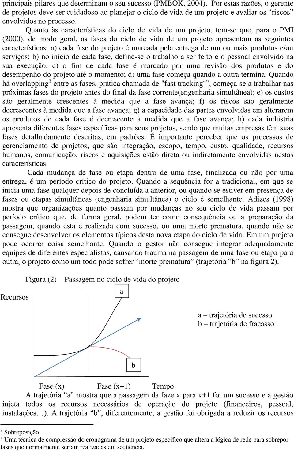 Quanto às características do ciclo de vida de um projeto, tem-se que, para o PMI (2000), de modo geral, as fases do ciclo de vida de um projeto apresentam as seguintes características: a) cada fase