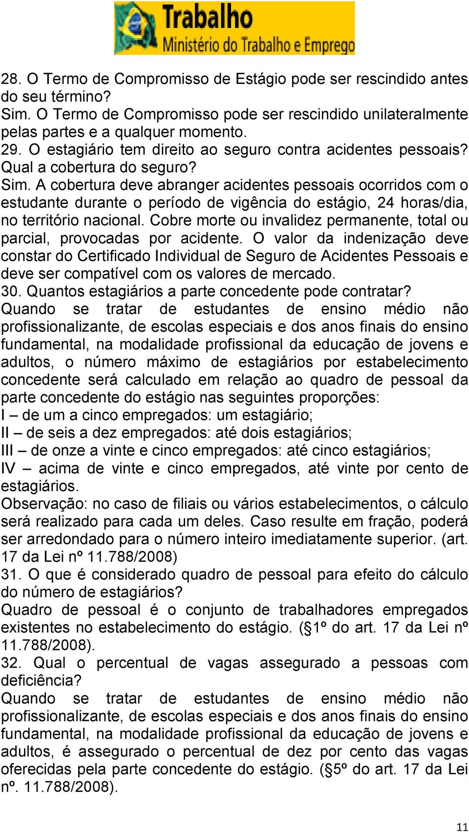 A cobertura deve abranger acidentes pessoais ocorridos com o estudante durante o período de vigência do estágio, 24 horas/dia, no território nacional.