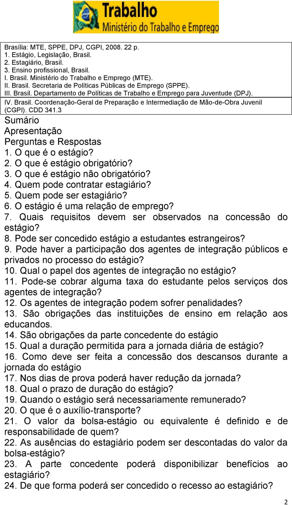 3 Sumário Apresentação Perguntas e Respostas 1. O que é o estágio? 2. O que é estágio obrigatório? 3. O que é estágio não obrigatório? 4. Quem pode contratar estagiário? 5. Quem pode ser estagiário?