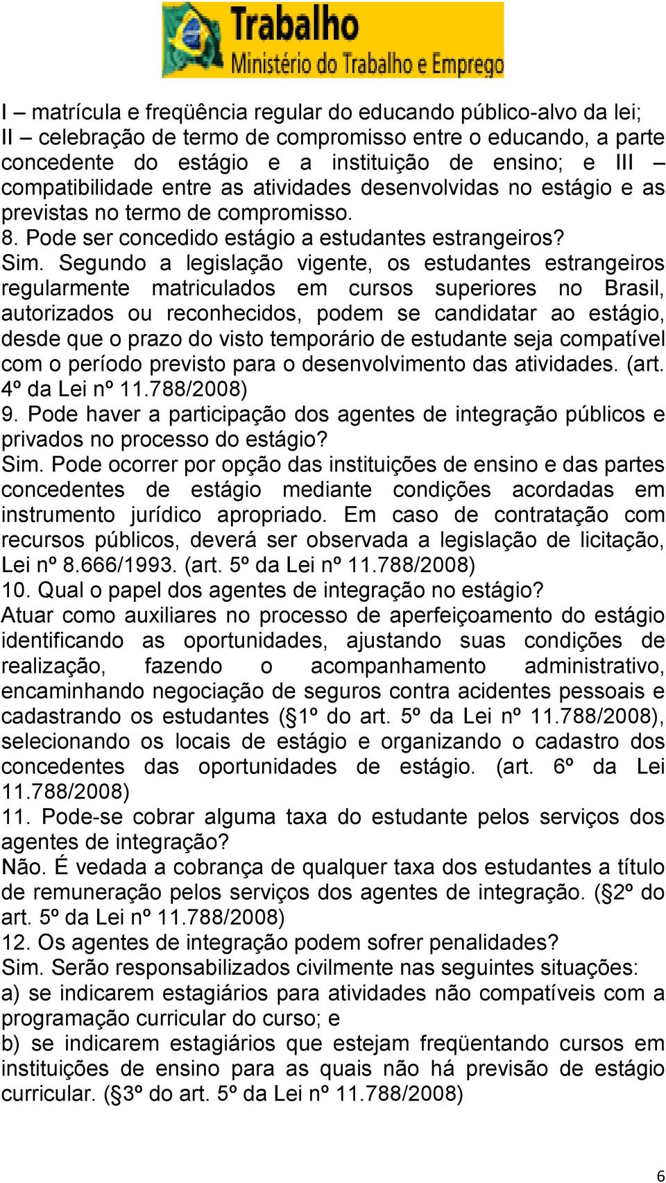 Segundo a legislação vigente, os estudantes estrangeiros regularmente matriculados em cursos superiores no Brasil, autorizados ou reconhecidos, podem se candidatar ao estágio, desde que o prazo do