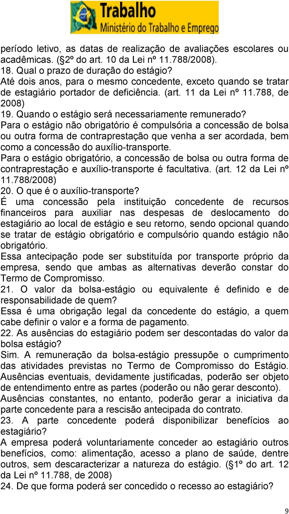 Para o estágio não obrigatório é compulsória a concessão de bolsa ou outra forma de contraprestação que venha a ser acordada, bem como a concessão do auxílio-transporte.