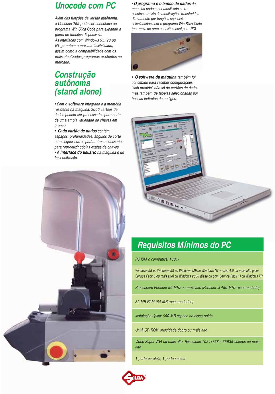 Construção autônoma (stand alone) Com o software integrado e a memória residente na máquina, 2000 cartões de dados podem ser processados para corte de uma ampla variedade de chaves em branco.