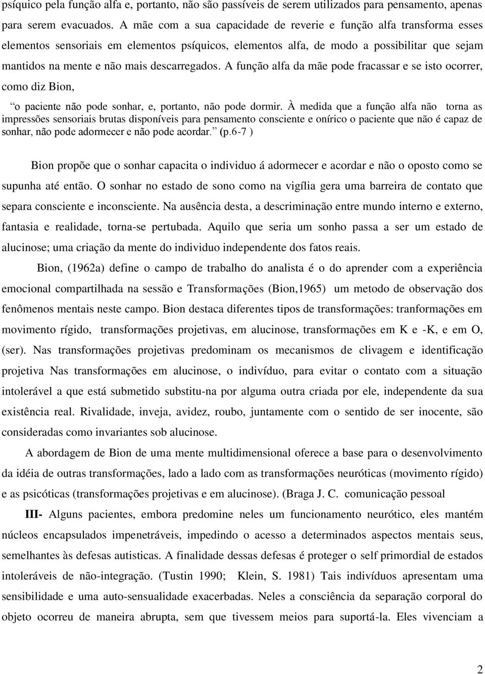 descarregados. A função alfa da mãe pode fracassar e se isto ocorrer, como diz Bion, o paciente não pode sonhar, e, portanto, não pode dormir.