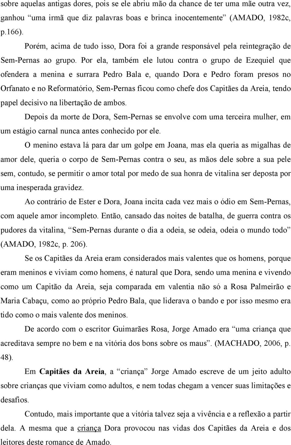 Por ela, também ele lutou contra o grupo de Ezequiel que ofendera a menina e surrara Pedro Bala e, quando Dora e Pedro foram presos no Orfanato e no Reformatório, Sem-Pernas ficou como chefe dos