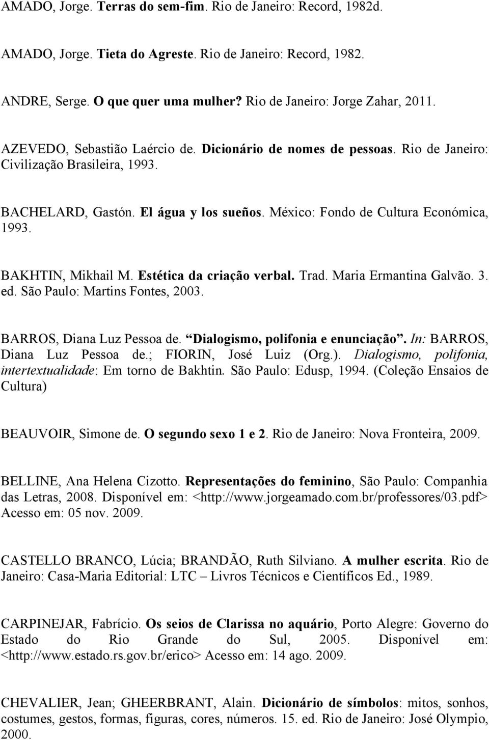 BAKHTIN, Mikhail M. Estética da criação verbal. Trad. Maria Ermantina Galvão. 3. ed. São Paulo: Martins Fontes, 2003. BARROS, Diana Luz Pessoa de. Dialogismo, polifonia e enunciação.