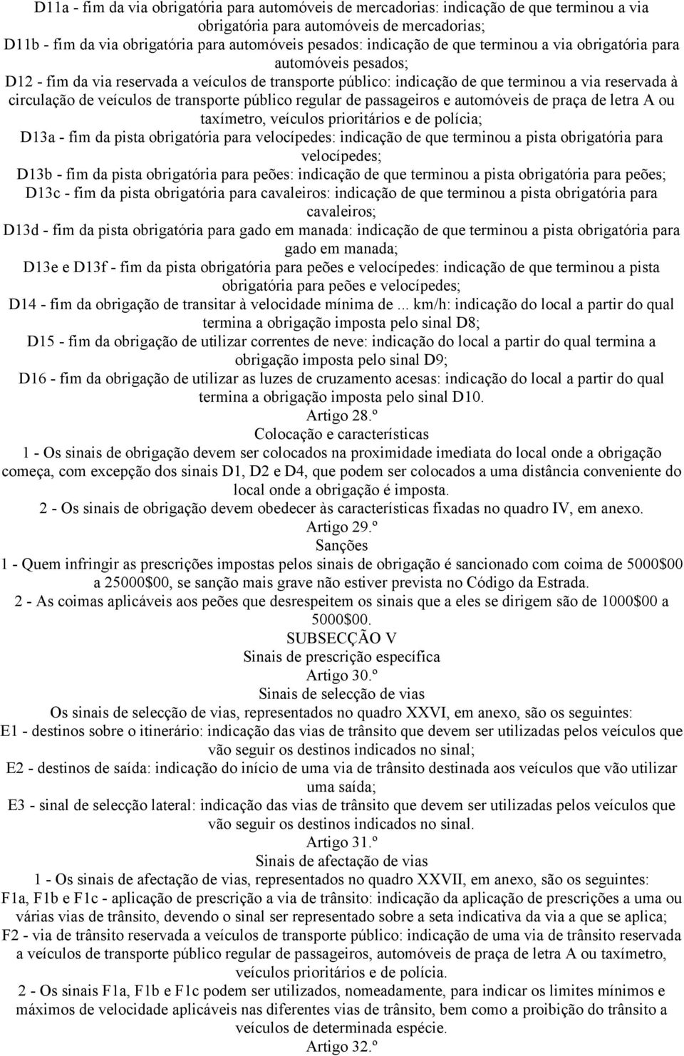 transporte público regular de passageiros e automóveis de praça de letra A ou taxímetro, veículos prioritários e de polícia; D13a - fim da pista obrigatória para velocípedes: indicação de que