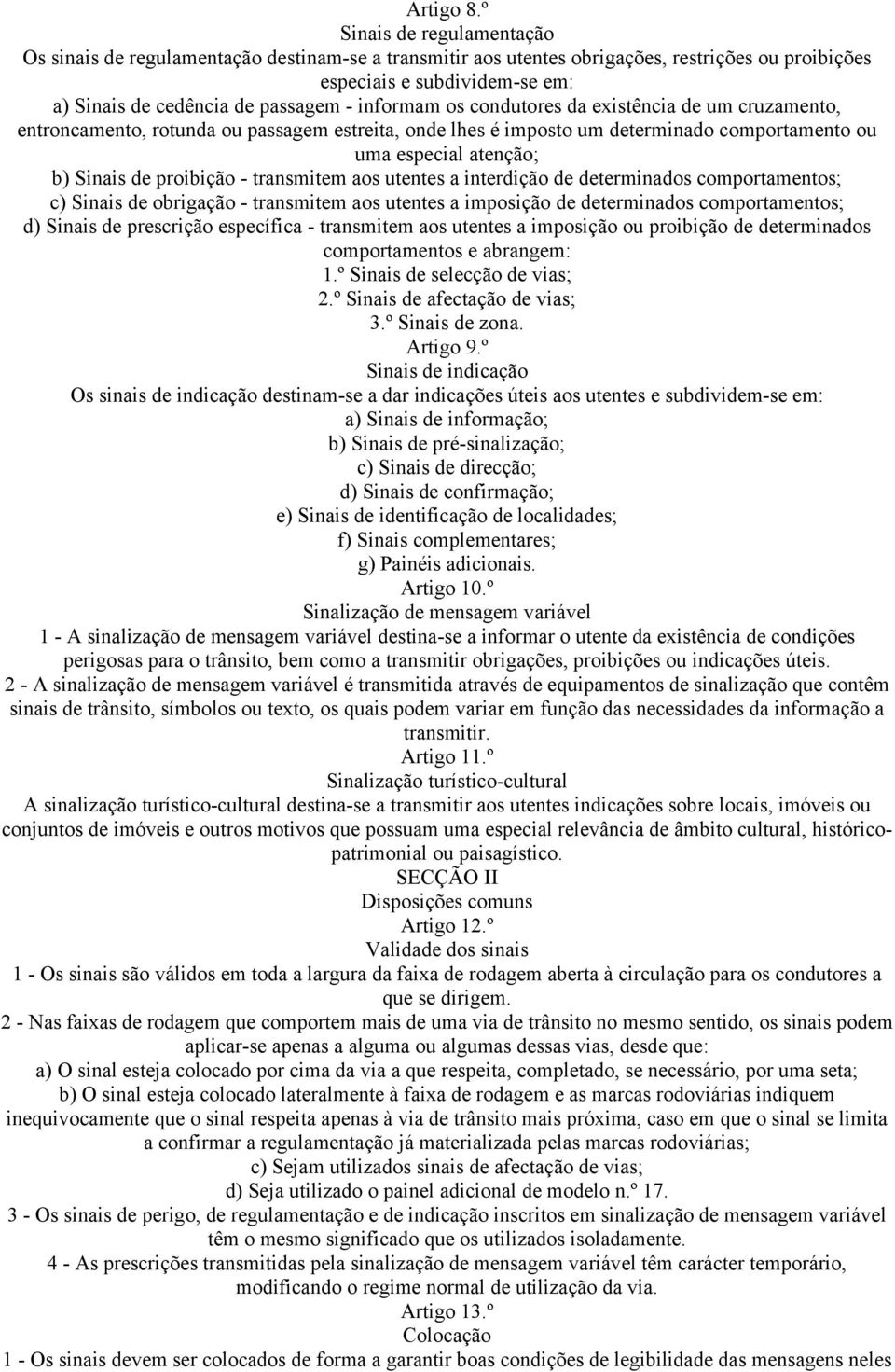 informam os condutores da existência de um cruzamento, entroncamento, rotunda ou passagem estreita, onde lhes é imposto um determinado comportamento ou uma especial atenção; b) Sinais de proibição -