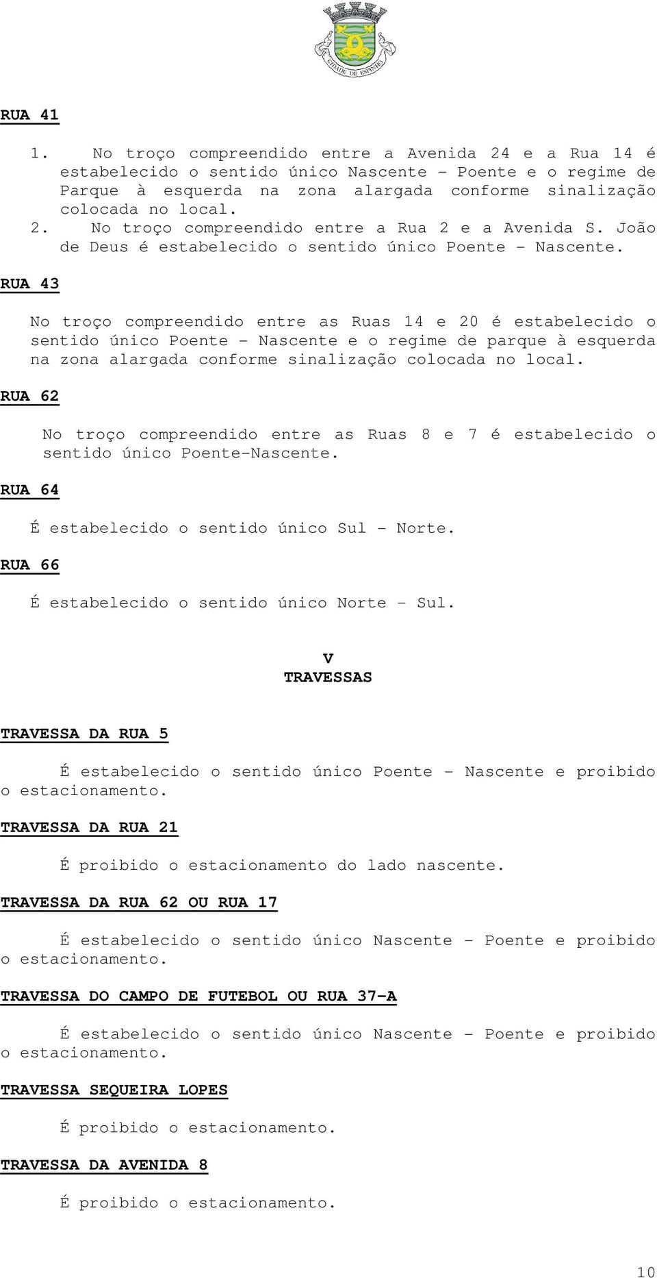 RUA 43 No troço compreendido entre as Ruas 14 e 20 é estabelecido o sentido único Poente - Nascente e o regime de parque à esquerda na zona alargada conforme sinalização colocada no local.