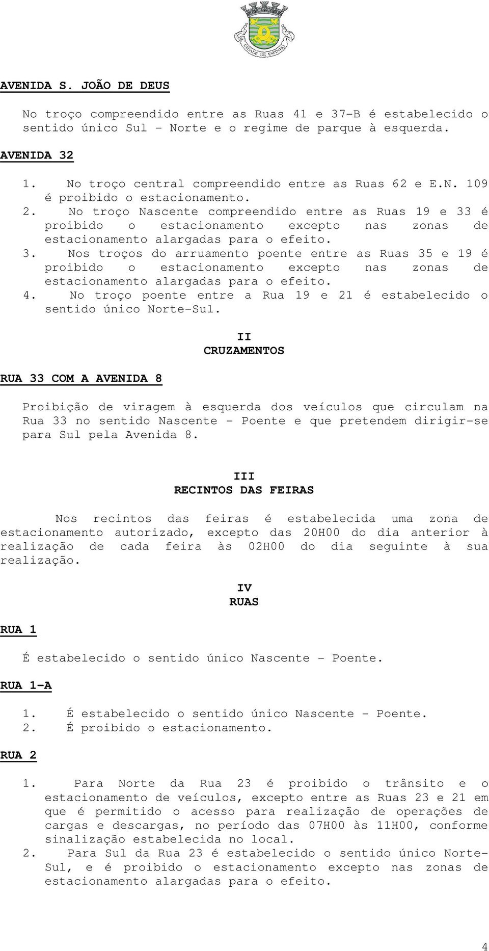 No troço Nascente compreendido entre as Ruas 19 e 33 é proibido o estacionamento excepto nas zonas de estacionamento alargadas para o efeito. 3. Nos troços do arruamento poente entre as Ruas 35 e 19 é proibido o estacionamento excepto nas zonas de estacionamento alargadas para o efeito.