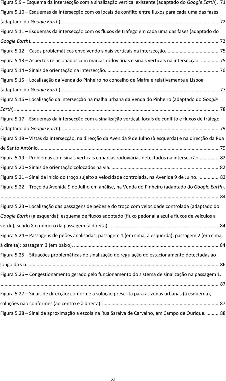 11 Esquemas da intersecção com os fluxos de tráfego em cada uma das fases (adaptado do Google Earth)... 72 Figura 5.12 Casos problemáticos envolvendo sinais verticais na intersecção... 75 Figura 5.