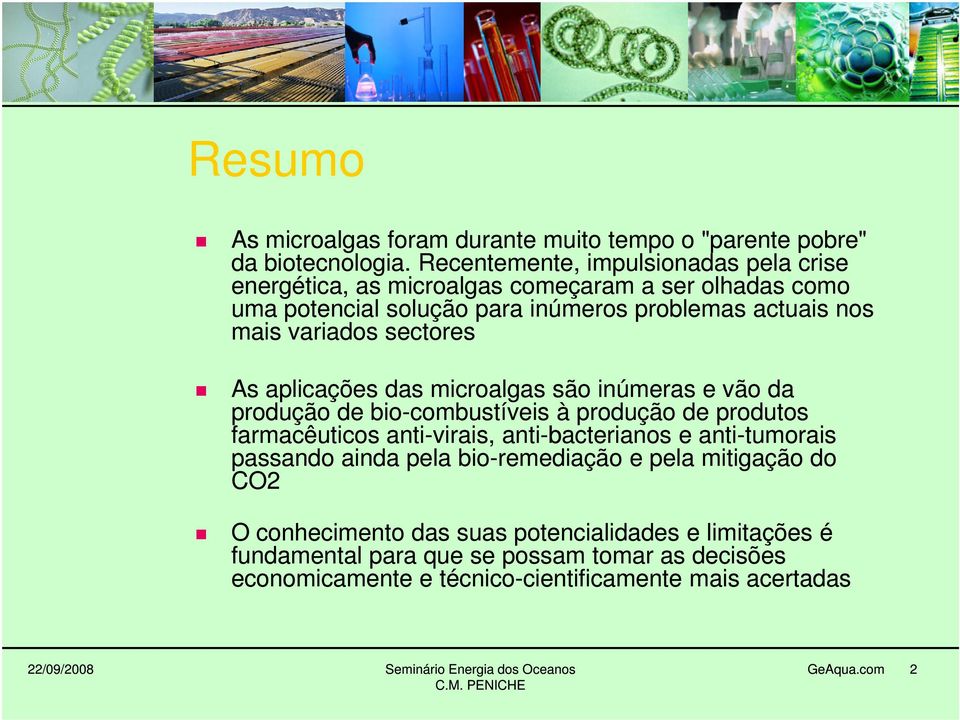 sectores As aplicações das microalgas são inúmeras e vão da produção de bio-combustíveis à produção de produtos farmacêuticos anti-virais, anti-bacterianos e