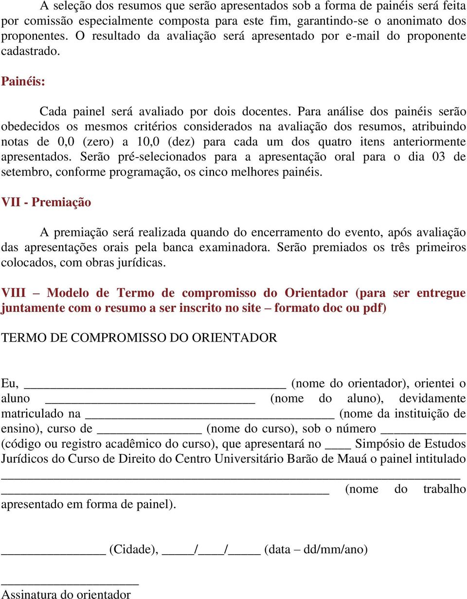 Para análise dos painéis serão obedecidos os mesmos critérios considerados na avaliação dos resumos, atribuindo notas de 0,0 (zero) a 10,0 (dez) para cada um dos quatro itens anteriormente