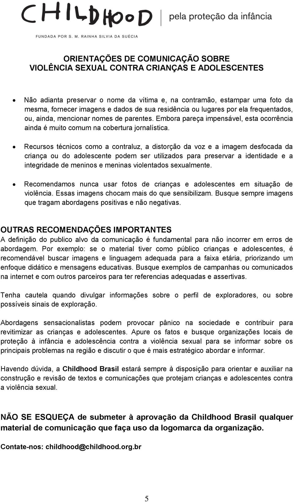 Recursos técnicos como a contraluz, a distorção da voz e a imagem desfocada da criança ou do adolescente podem ser utilizados para preservar a identidade e a integridade de meninos e meninas