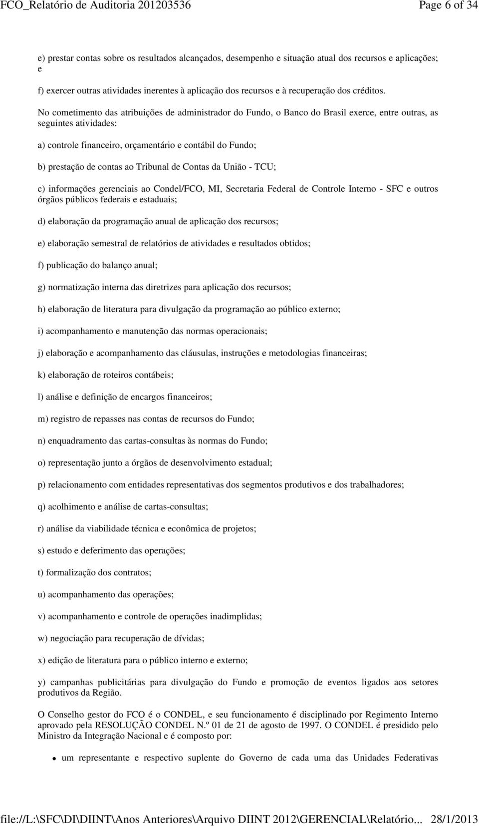 No cometimento das atribuições de administrador do Fundo, o Banco do Brasil exerce, entre outras, as seguintes atividades: a) controle financeiro, orçamentário e contábil do Fundo; b) prestação de