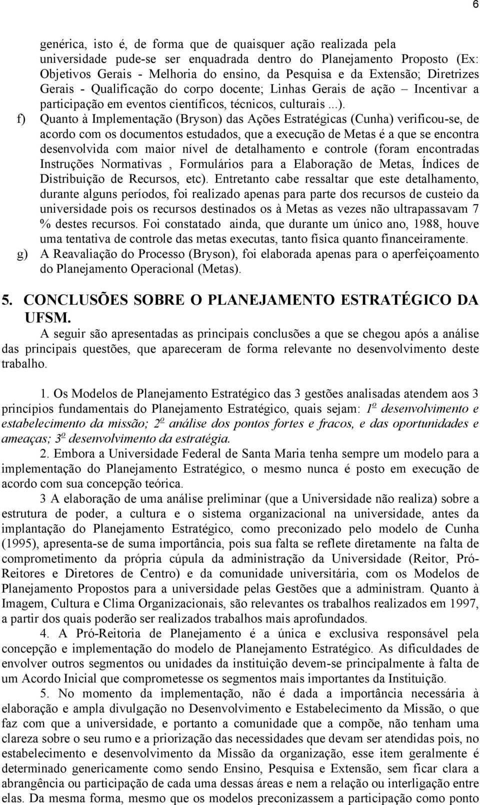 f) Quanto à Implementação (Bryson) das Ações Estratégicas (Cunha) verificou-se, de acordo com os documentos estudados, que a execução de Metas é a que se encontra desenvolvida com maior nível de