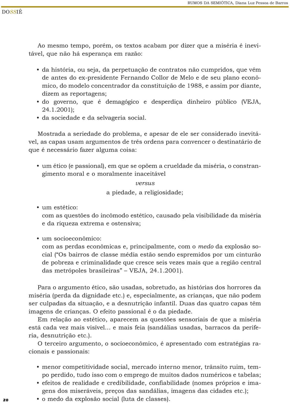 do governo, que é demagógico e desperdiça dinheiro público (VEJA, 24.1.2001); da sociedade e da selvageria social.