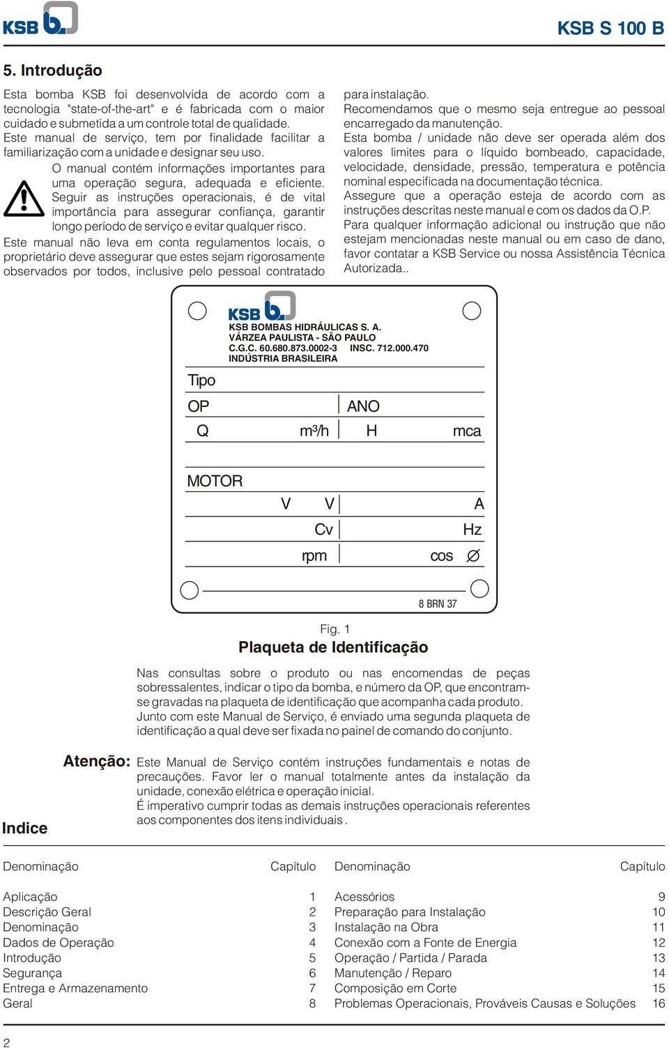 Seguir as instruções operacionais, é de vital importância para assegurar confiança, garantir longo período de serviço e evitar qualquer risco.