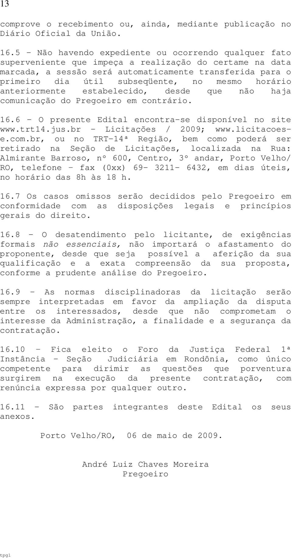 no mesmo horário anteriormente estabelecido, desde que não haja comunicação do Pregoeiro em contrário. 16.6 - O presente Edital encontra-se disponível no site www.trt14.jus.