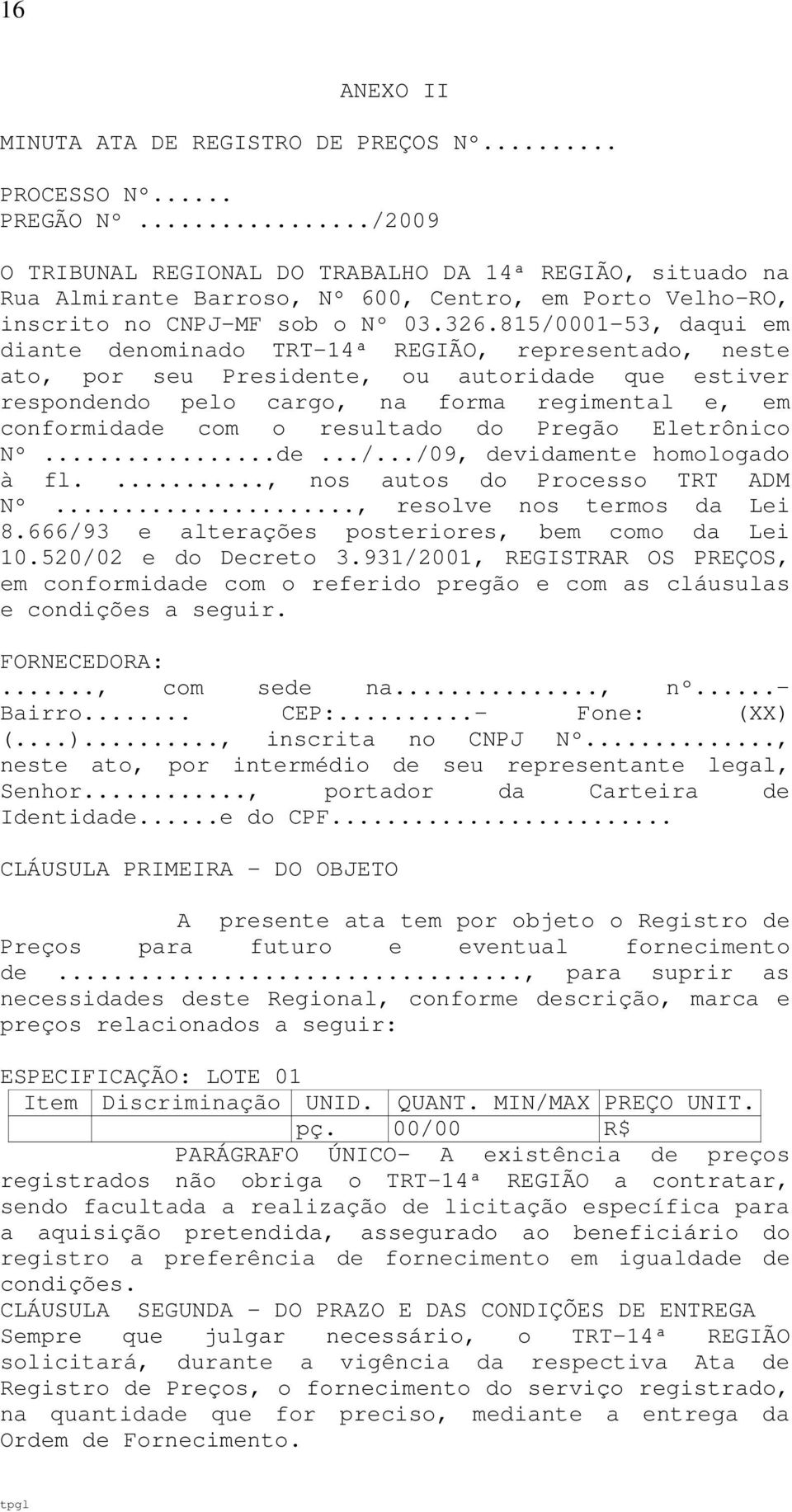 815/0001-53, daqui em diante denominado TRT-14ª REGIÃO, representado, neste ato, por seu Presidente, ou autoridade que estiver respondendo pelo cargo, na forma regimental e, em conformidade com o