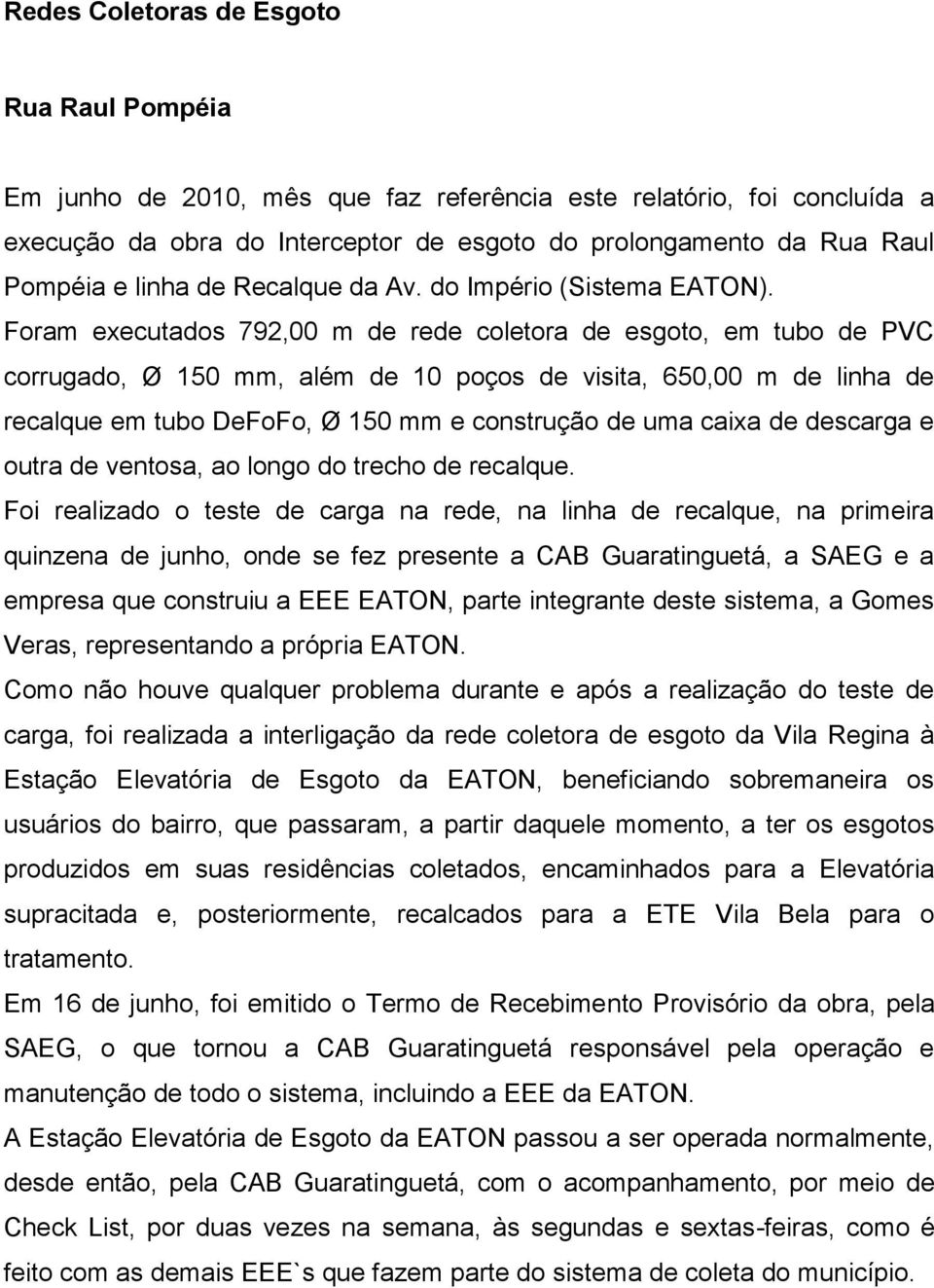 Foram executados 792,00 m de rede coletora de esgoto, em tubo de PVC corrugado, Ø 150 mm, além de 10 poços de visita, 650,00 m de linha de recalque em tubo DeFoFo, Ø 150 mm e construção de uma caixa