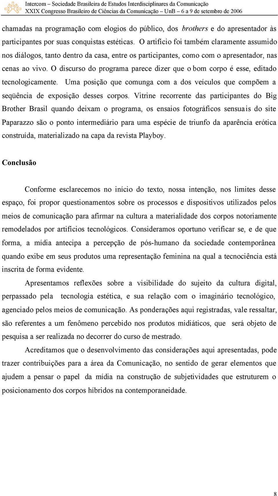 O discurso do programa parece dizer que o bom corpo é esse, editado tecnologicamente. Uma posição que comunga com a dos veículos que compõem a seqüência de exposição desses corpos.