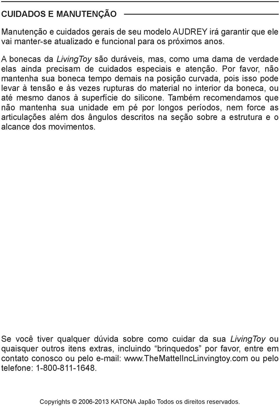 Por favor, não mantenha sua boneca tempo demais na posição curvada, pois isso pode levar à tensão e às vezes rupturas do material no interior da boneca, ou até mesmo danos à superfície do silicone.