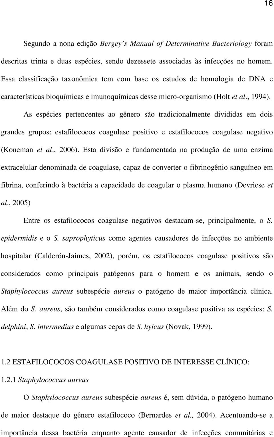 As espécies pertencentes ao gênero são tradicionalmente divididas em dois grandes grupos: estafilococos coagulase positivo e estafilococos coagulase negativo (Koneman et al., 2006).