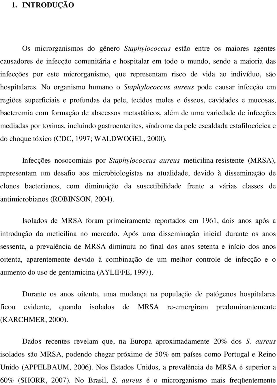 No organismo humano o Staphylococcus aureus pode causar infecção em regiões superficiais e profundas da pele, tecidos moles e ósseos, cavidades e mucosas, bacteremia com formação de abscessos