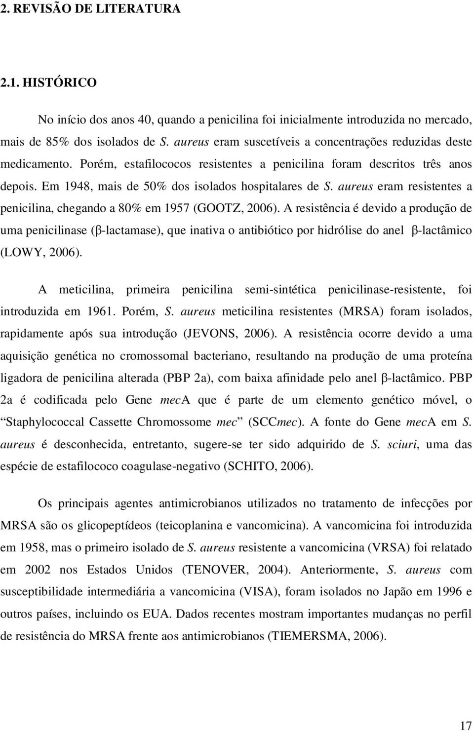 Em 1948, mais de 50% dos isolados hospitalares de S. aureus eram resistentes a penicilina, chegando a 80% em 1957 (GOOTZ, 2006).