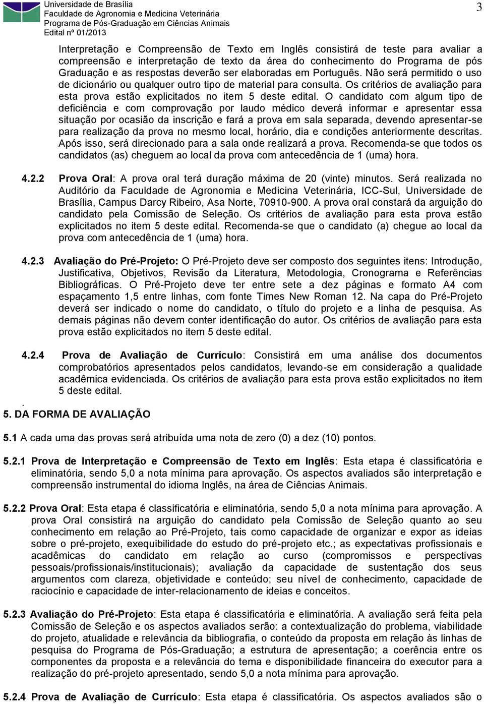 O candidato com algum tipo de deficiência e com comprovação por laudo médico deverá informar e apresentar essa situação por ocasião da inscrição e fará a prova em sala separada, devendo apresentar-se