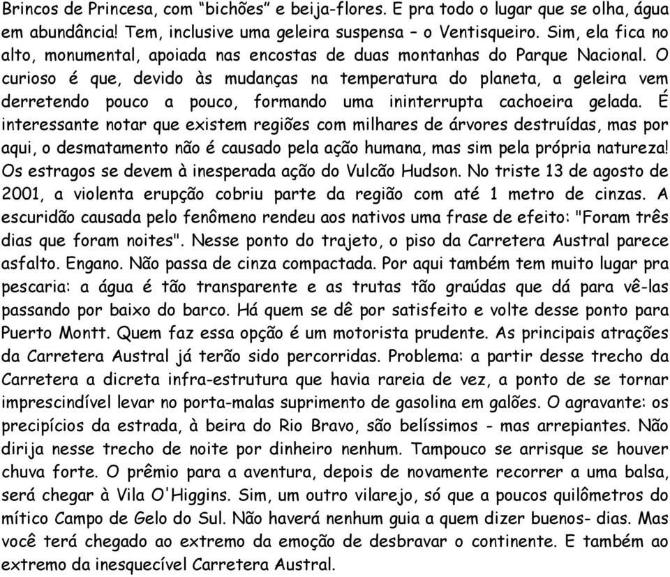 O curioso é que, devido às mudanças na temperatura do planeta, a geleira vem derretendo pouco a pouco, formando uma ininterrupta cachoeira gelada.