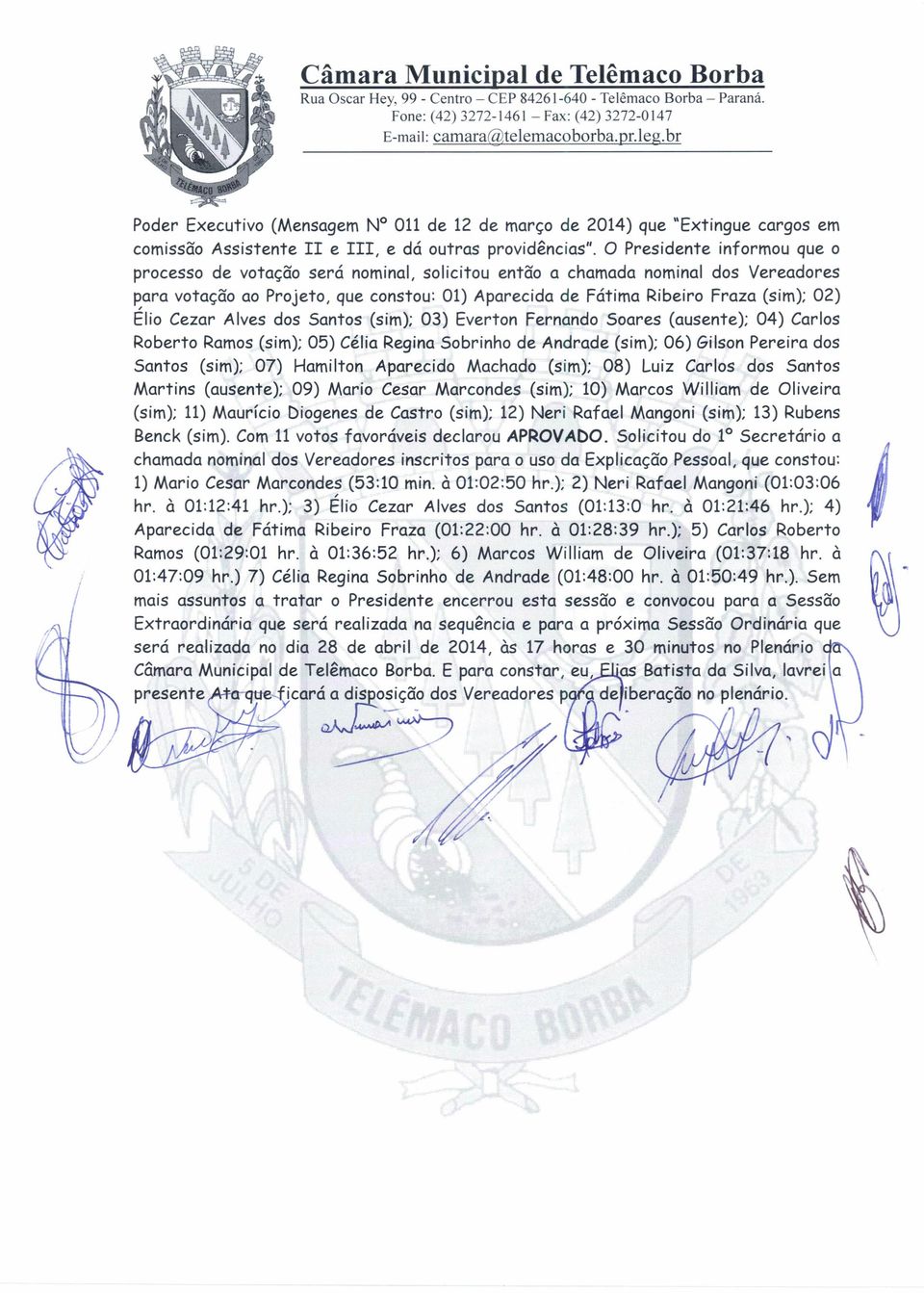 Cezar Alves dos Santos (sim); 03) Everton Fernando Soares (ausente); 04) Carlos Roberto Ramos(sim); 05) Célia ReginaSobrinho Andra (sim); 06) Gilson Pereira dos Santos (sim); 07) Hamilton Aparecido