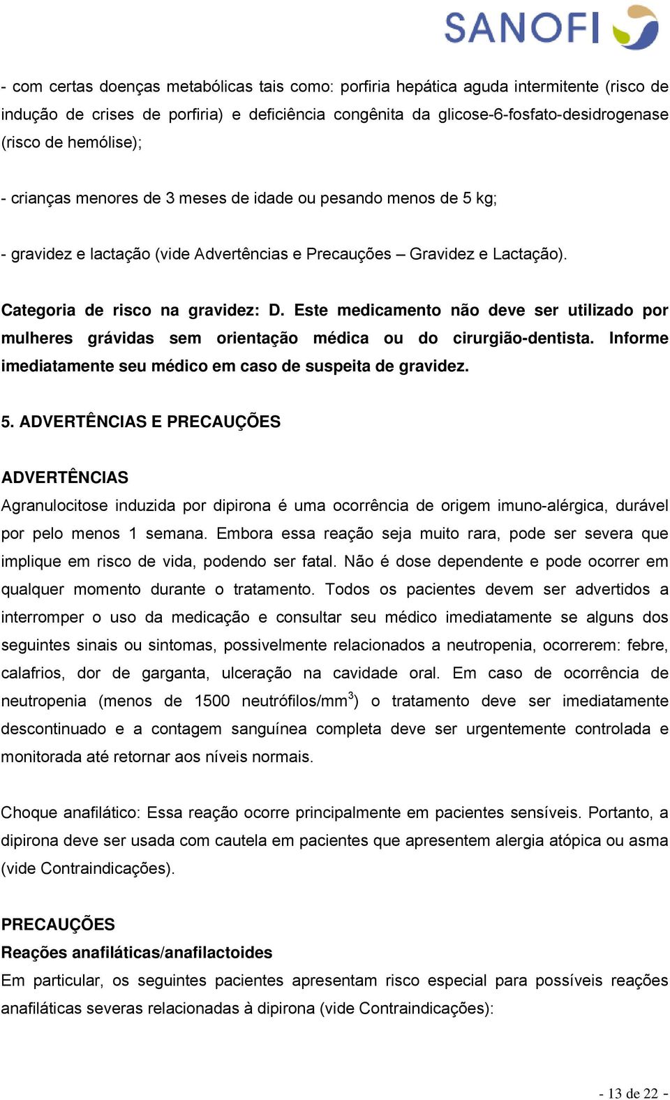 Este medicamento não deve ser utilizado por mulheres grávidas sem orientação médica ou do cirurgião-dentista. Informe imediatamente seu médico em caso de suspeita de gravidez. 5.