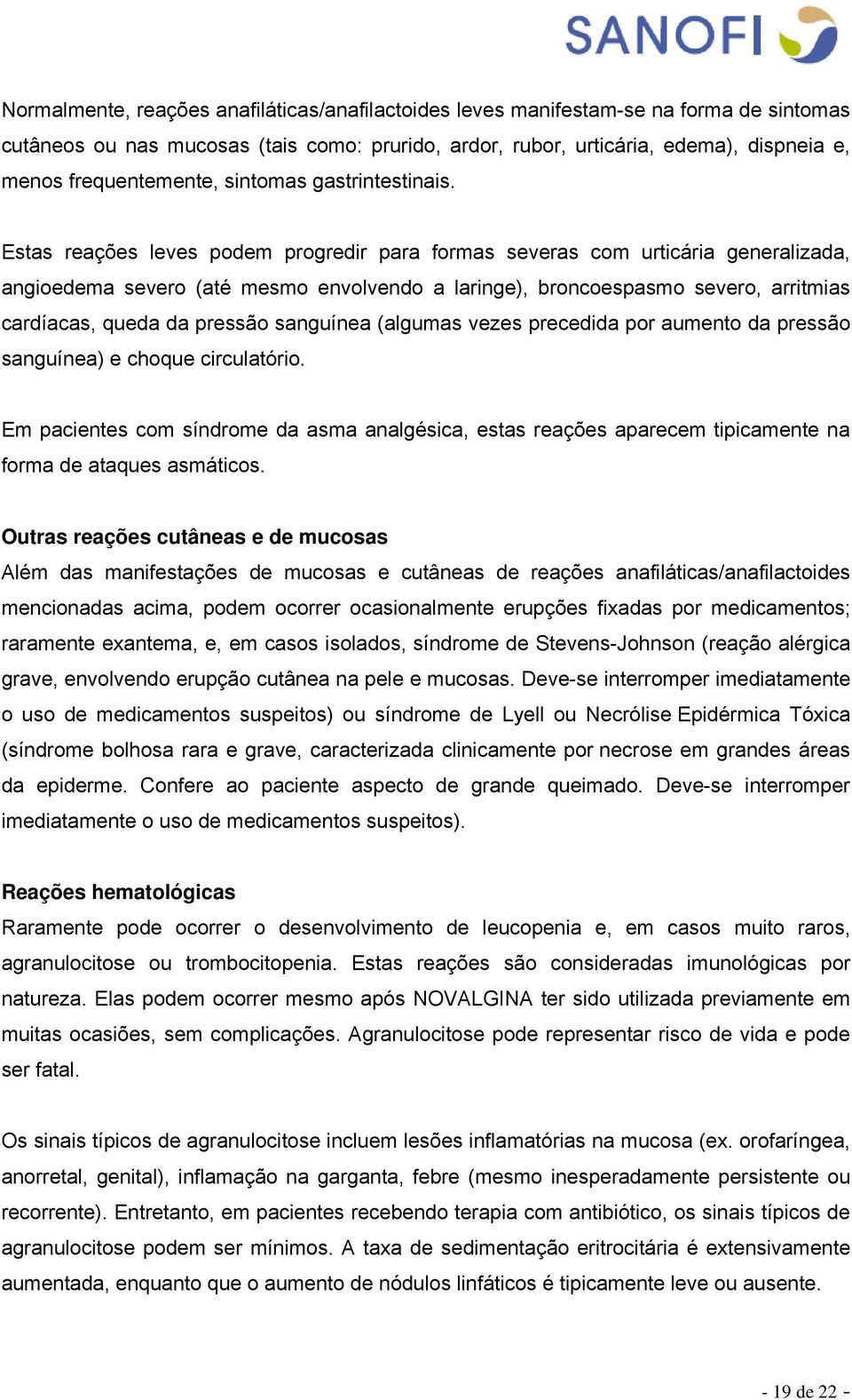 Estas reações leves podem progredir para formas severas com urticária generalizada, angioedema severo (até mesmo envolvendo a laringe), broncoespasmo severo, arritmias cardíacas, queda da pressão