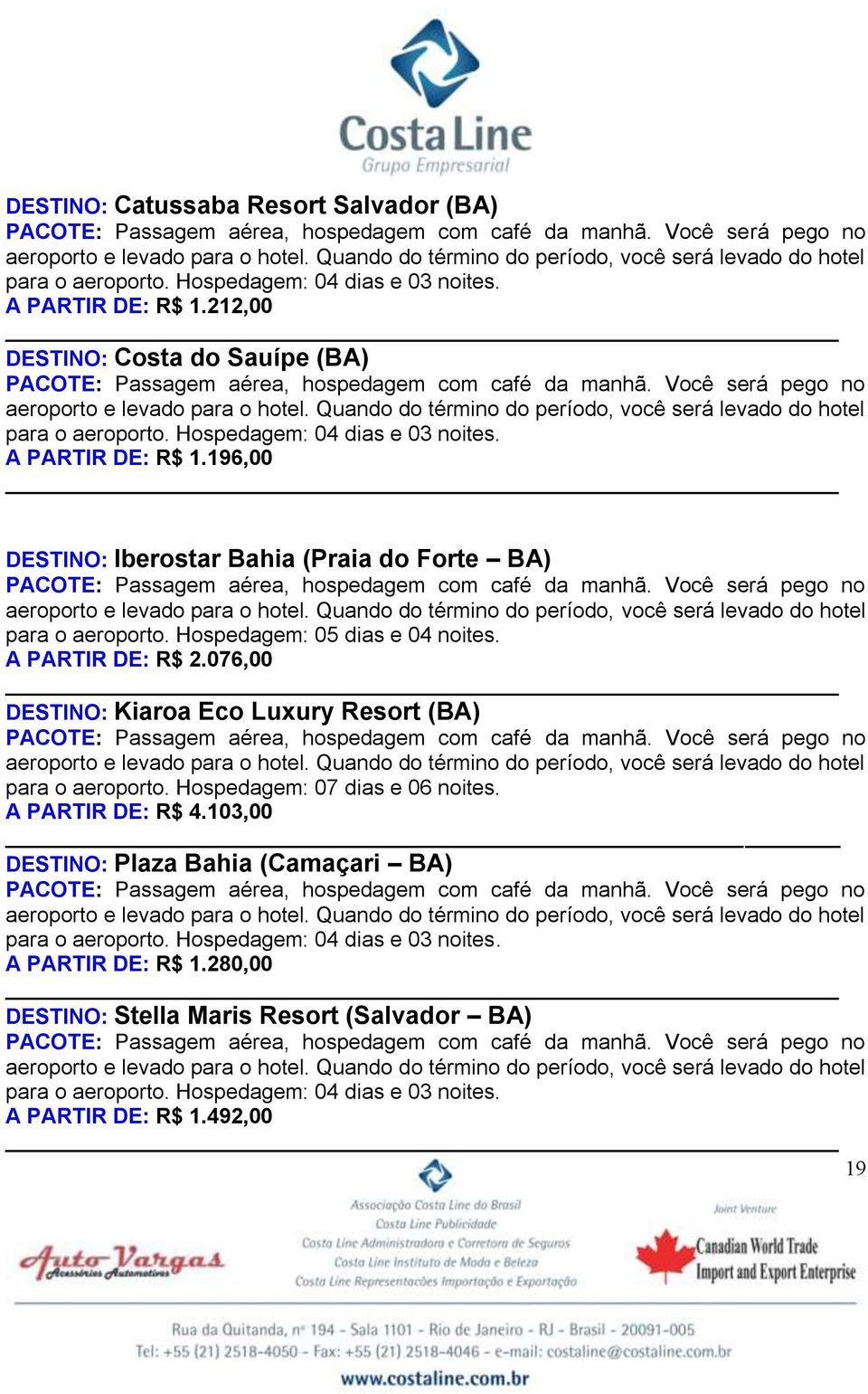 076,00 DESTINO: Kiaroa Eco Luxury Resort (BA) para o aeroporto. Hospedagem: 07 dias e 06 noites. A PARTIR DE: R$ 4.