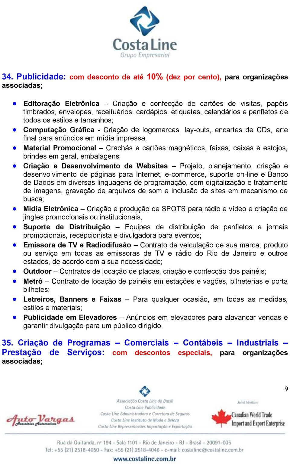 Material Promocional Crachás e cartões magnéticos, faixas, caixas e estojos, brindes em geral, embalagens; Criação e Desenvolvimento de Websites Projeto, planejamento, criação e desenvolvimento de