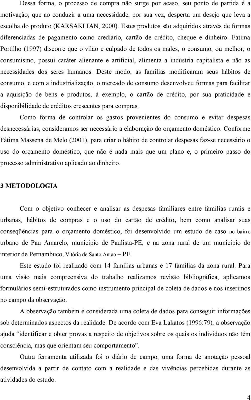 Fátima Portilho (1997) discorre que o vilão e culpado de todos os males, o consumo, ou melhor, o consumismo, possui caráter alienante e artificial, alimenta a indústria capitalista e não as