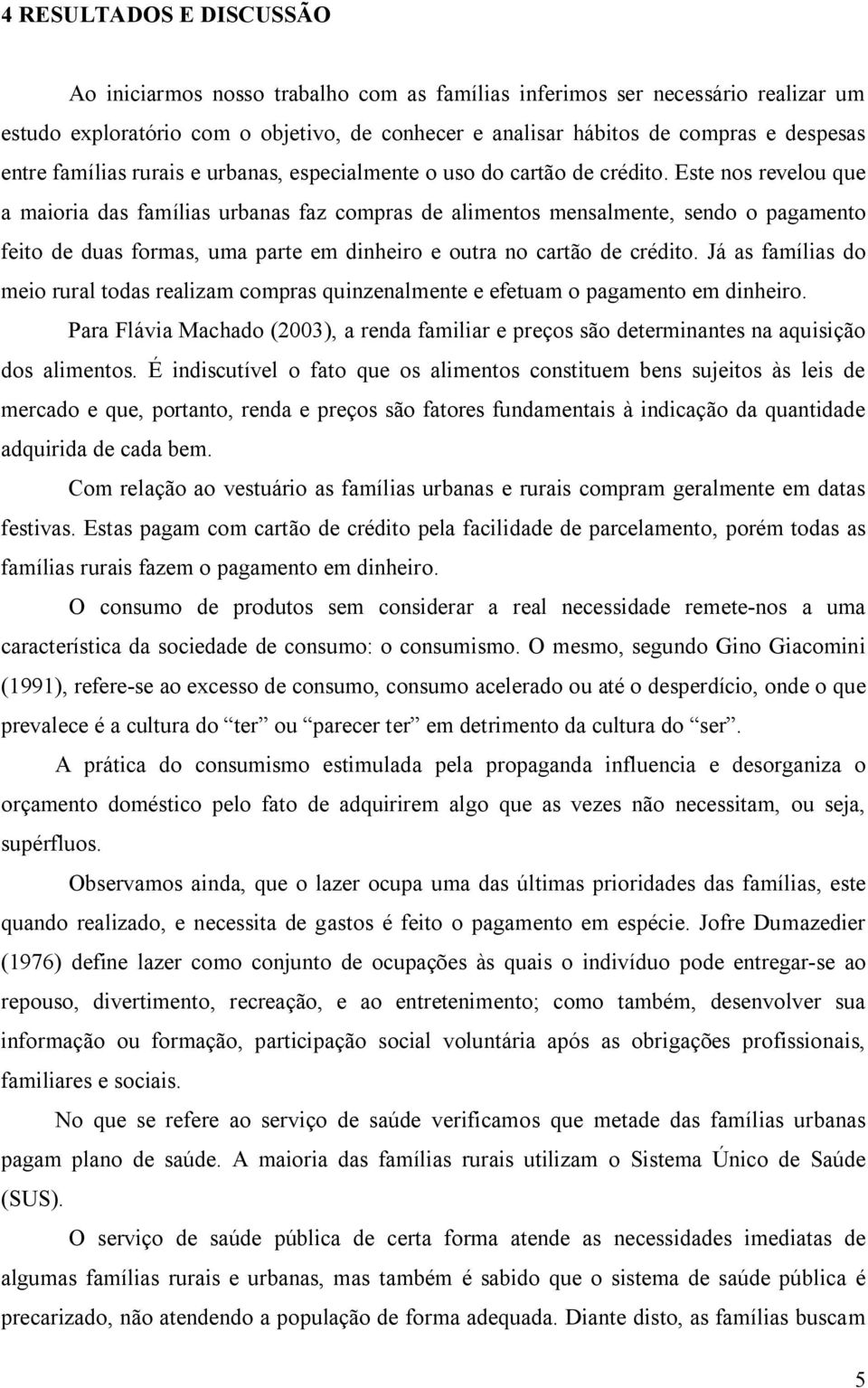 Este nos revelou que a maioria das famílias urbanas faz compras de alimentos mensalmente, sendo o pagamento feito de duas formas, uma parte em dinheiro e outra no cartão de crédito.