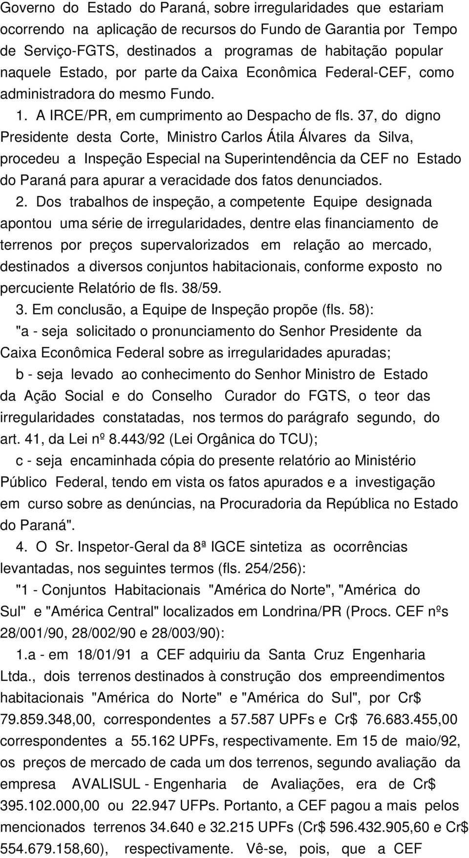 37, do digno Presidente desta Corte, Ministro Carlos Átila Álvares da Silva, procedeu a Inspeção Especial na Superintendência da CEF no Estado do Paraná para apurar a veracidade dos fatos denunciados.