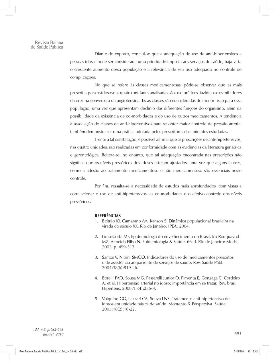 No que se refere às classes medicamentosas, pôde-se observar que as mais prescritas para os idosos nas quatro unidades analisadas são os diuréticos tiazídicos e os inibidores da enzima conversora da