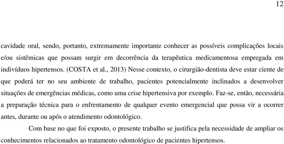 , 2013) Nesse contexto, o cirurgião-dentista deve estar ciente de que poderá ter no seu ambiente de trabalho, pacientes potencialmente inclinados a desenvolver situações de emergências médicas, como