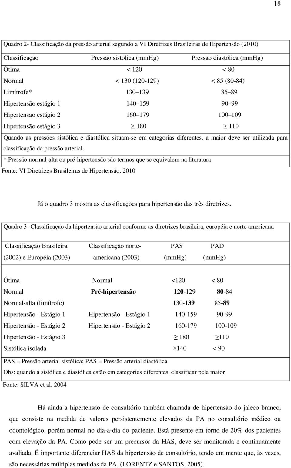 situam-se em categorias diferentes, a maior deve ser utilizada para classificação da pressão arterial.