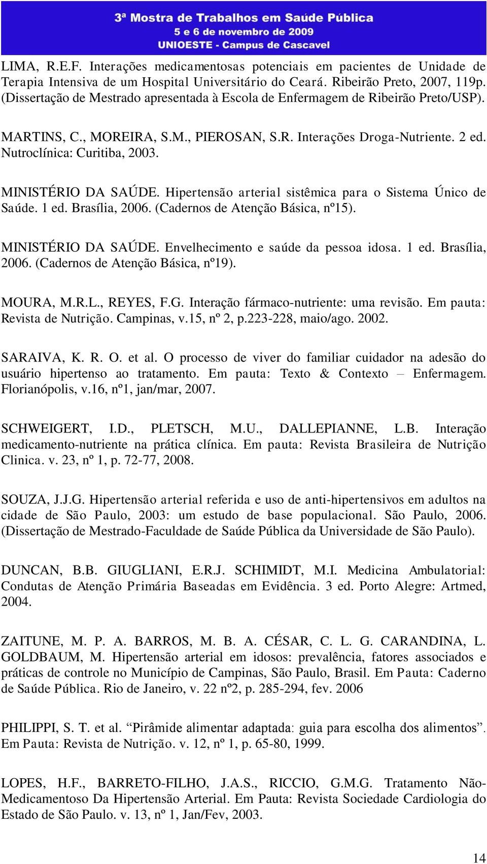 MINISTÉRIO DA SAÚDE. Hipertensão arterial sistêmica para o Sistema Único de Saúde. 1 ed. Brasília, 2006. (Cadernos de Atenção Básica, nº15). MINISTÉRIO DA SAÚDE.