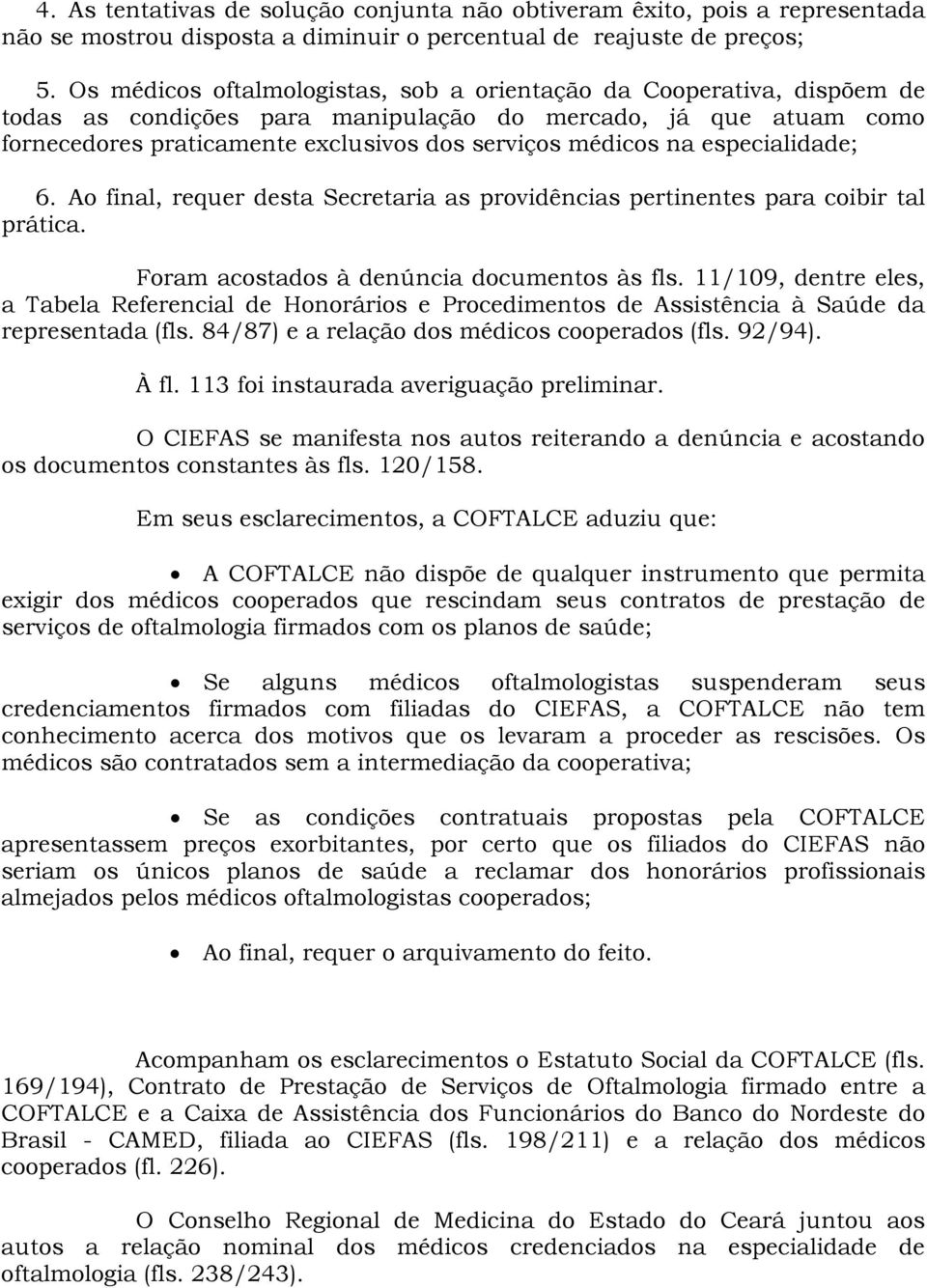 especialidade; 6. Ao final, requer desta Secretaria as providências pertinentes para coibir tal prática. Foram acostados à denúncia documentos às fls.